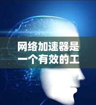 网络加速器是一个有效的工具,能够帮助提升网络连接速度和性能。以下是使用网络加速器的分步指南 网络加速器是一个有效的工具,能够帮助提升网络连接速度和性能。以下是使用网络加速器的分步指南