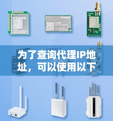为了查询代理IP地址,可以使用以下步骤 为了查询代理IP地址,可以使用以下步骤
