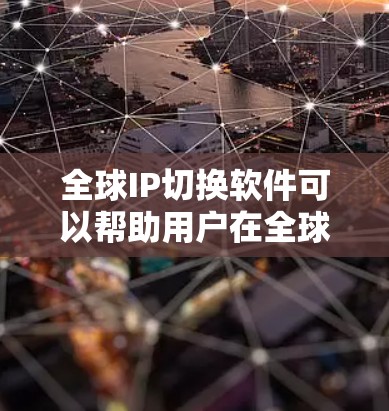全球IP切换软件可以帮助用户在全球范围内动态切换IP地址，以优化网络性能、提高访问速度或实现地域限制。以下是一些常见的全球IP切换软件及其功能