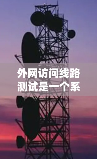 外网访问线路测试是一个系统的过程，确保网络连接稳定可靠。以下是详细的步骤和建议