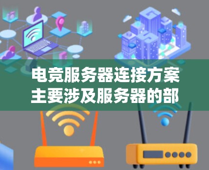 电竞服务器连接方案主要涉及服务器的部署、网络连接、硬件配置、系统管理、安全防护等多个方面。以下是一个详细的电竞服务器连接方案