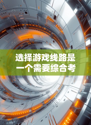 选择游戏线路是一个需要综合考虑多个因素的过程。以下是几种有效的技巧，帮助您更好地做出选择