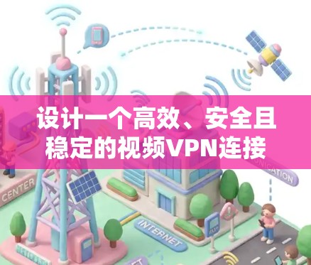 设计一个高效、安全且稳定的视频VPN连接方案需要综合考虑多个方面，包括协议选择、服务商选择、服务器配置、客户端设置、优化、安全措施、可扩展性以及监控和维护。以下是一个详细的设计方案