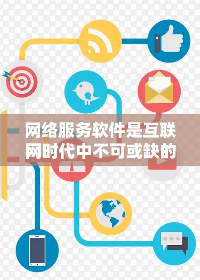 网络服务软件是互联网时代中不可或缺的一部分，它们通过互联网提供各种服务，帮助用户完成日常任务和提升工作效率。以下是一个详尽的网络服务软件分类和介绍