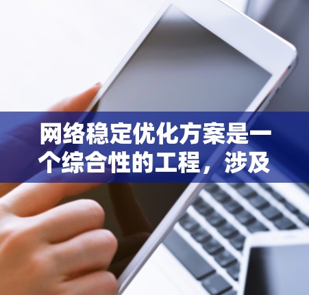 网络稳定优化方案是一个综合性的工程，涉及多个层面的协调和实施。以下是一个有条理的网络稳定优化方案，分为几个关键部分
