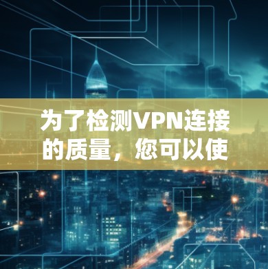 为了检测VPN连接的质量，您可以使用以下工具和方法