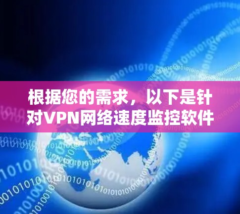 根据您的需求,以下是针对VPN网络速度监控软件的分步建议 根据您的需求,以下是针对VPN网络速度监控软件的分步建议