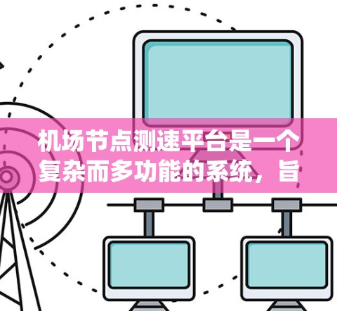 机场节点测速平台是一个复杂而多功能的系统，旨在实时监控和管理机场网络的性能。以下是该平台的详细分析和可能的实现方案