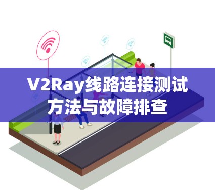 V2Ray线路连接测试方法与故障排查