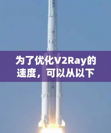 为了优化V2Ray的速度，可以从以下几个方面进行调整和优化