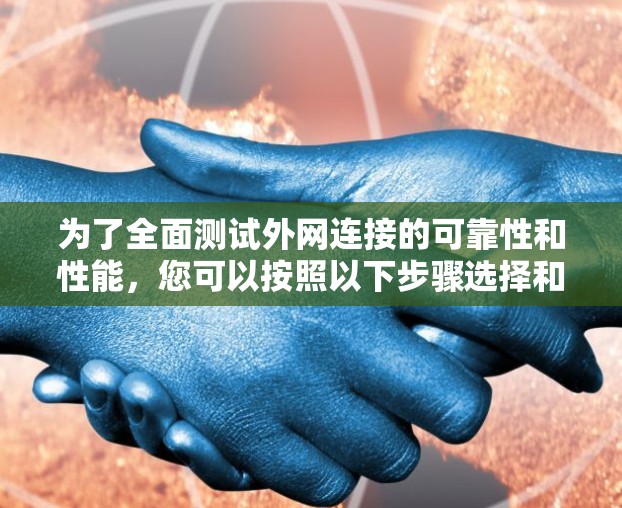 为了全面测试外网连接的可靠性和性能，您可以按照以下步骤选择和使用合适的工具