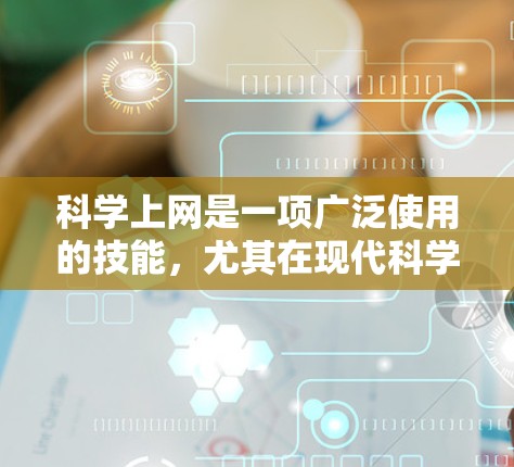 科学上网是一项广泛使用的技能,尤其在现代科学研究中,网络资源和在线工具为研究人员提供了丰富的数据、文献和工具。以下是一些科学上网的常用方法和技巧