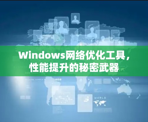 Windows网络优化工具，性能提升的秘密武器