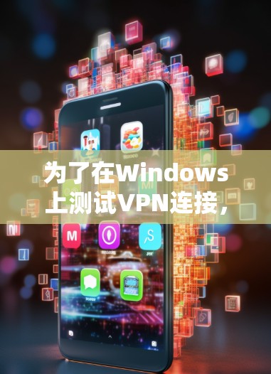 为了在Windows上测试VPN连接,可以按照以下步骤选择合适的工具并执行测试 为了在Windows上测试VPN连接,可以按照以下步骤选择合适的工具并执行测试