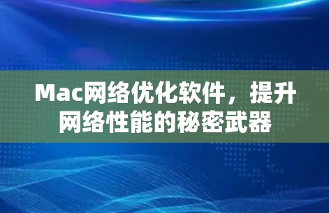 Mac网络优化软件,提升网络性能的秘密武器 Mac网络优化软件,提升网络性能的秘密武器