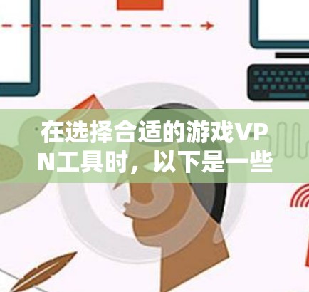 在选择合适的游戏VPN工具时,以下是一些建议,帮助你根据需求做出明智的选择 在选择合适的游戏VPN工具时,以下是一些建议,帮助你根据需求做出明智的选择