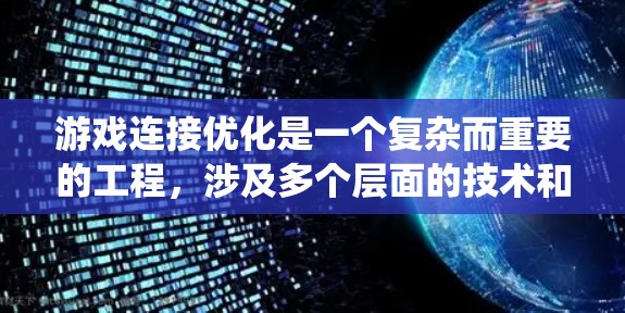 游戏连接优化是一个复杂而重要的工程，涉及多个层面的技术和策略。以下是对游戏连接优化的系统总结，帮助您更好地理解和实施优化措施