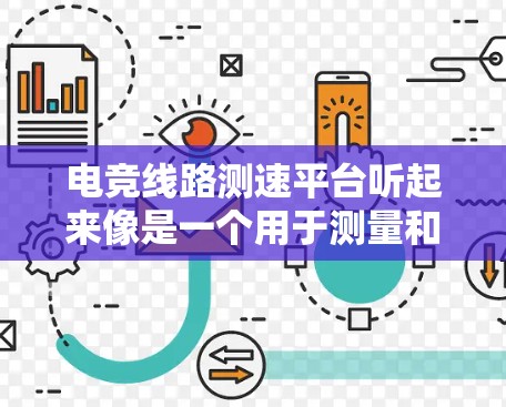 电竞线路测速平台听起来像是一个用于测量和分析电竞比赛线路中各个点的速度、延迟或其他网络性能的平台。这类平台通常用于优化电竞网络的性能，确保比赛期间的流畅性和稳定性