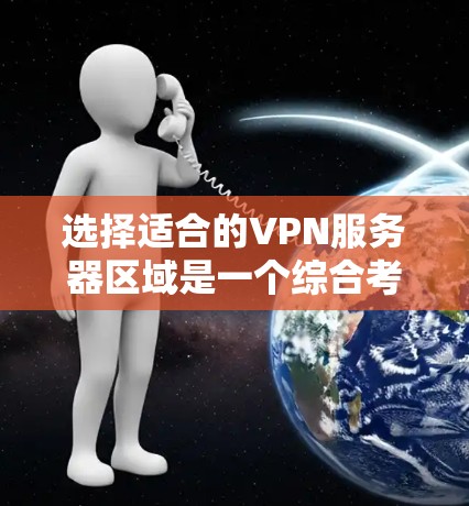 选择适合的VPN服务器区域是一个综合考量多个因素的过程。以下是根据您的需求总结的建议步骤