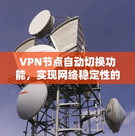 VPN节点自动切换功能,实现网络稳定性的关键技术 VPN节点自动切换功能,实现网络稳定性的关键技术