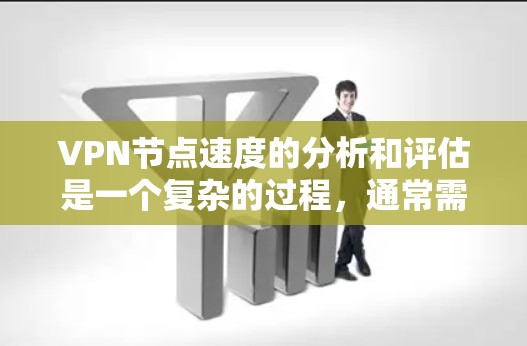 VPN节点速度的分析和评估是一个复杂的过程,通常需要从多个角度来分析,确保评估结果的准确性和全面性。以下是一些常用的方法和步骤,帮助你分析和评估VPN节点的速度