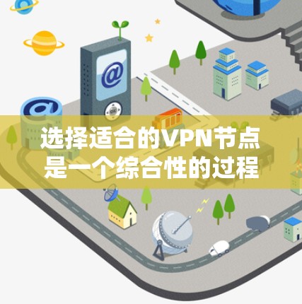 选择适合的VPN节点是一个综合性的过程,需要考虑多个因素。以下是一个有条理的筛选步骤,帮助你找到最适合的VPN节点