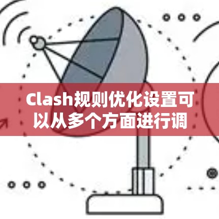 Clash规则优化设置可以从多个方面进行调整，以提升游戏的平衡性和玩家体验。以下是一些常见的优化方向和具体建议
