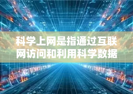 科学上网是指通过互联网访问和利用科学数据、文献、工具和资源的过程，旨在促进科学研究和知识传播。以下是对科学上网线路排行的详细分析