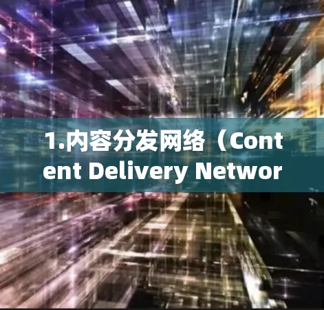 1.内容分发网络（Content Delivery Network，CDN）