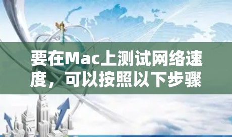 要在Mac上测试网络速度，可以按照以下步骤使用不同工具进行全面测试