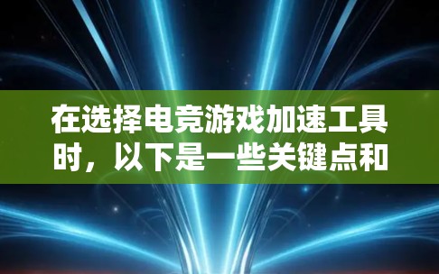 在选择电竞游戏加速工具时，以下是一些关键点和建议，帮助你找到最适合的工具