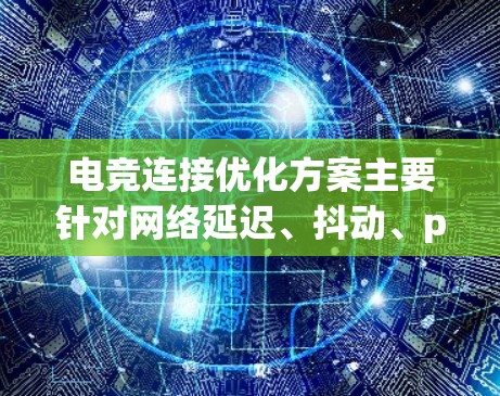 电竞连接优化方案主要针对网络延迟、抖动、packet loss 等问题，确保游戏体验流畅。以下是一些具体的优化建议