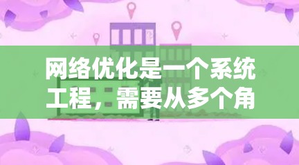 网络优化是一个系统工程,需要从多个角度进行全面评估和分步骤实施。以下是一个结构化的网络优化综合方案,确保涵盖主要方面