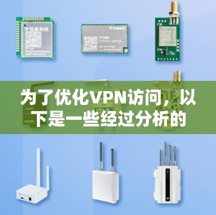 为了优化VPN访问,以下是一些经过分析的优化工具和建议