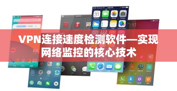 VPN连接速度检测软件—实现网络监控的核心技术 VPN连接速度检测软件—实现网络监控的核心技术
