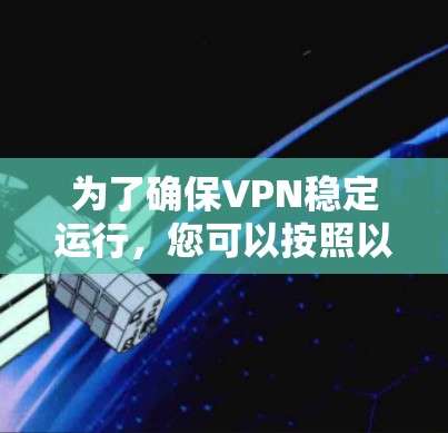 为了确保VPN稳定运行，您可以按照以下步骤进行优化和维护
