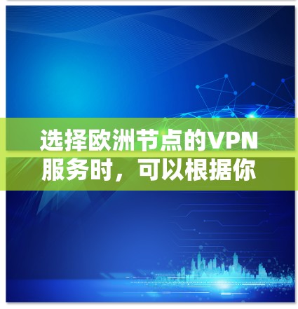 选择欧洲节点的VPN服务时，可以根据你的需求、预算和地理位置来决定。以下是一些常见的VPN服务提供商和选择建议