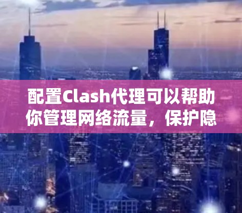 配置Clash代理可以帮助你管理网络流量,保护隐私或安全。以下是分步骤的教程