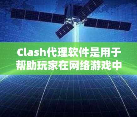Clash代理软件是用于帮助玩家在网络游戏中获取资源、提升表现或实现其他功能的工具。以下是一些常见的Clash代理软件推荐，供你参考