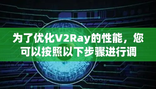 为了优化V2Ray的性能，您可以按照以下步骤进行调整和优化