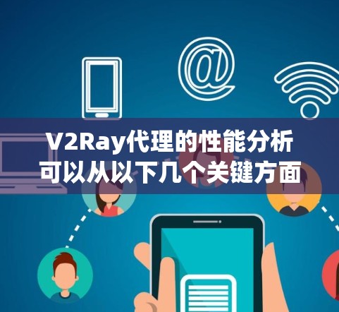 V2Ray代理的性能分析可以从以下几个关键方面进行评估，以全面了解其能力和潜在问题