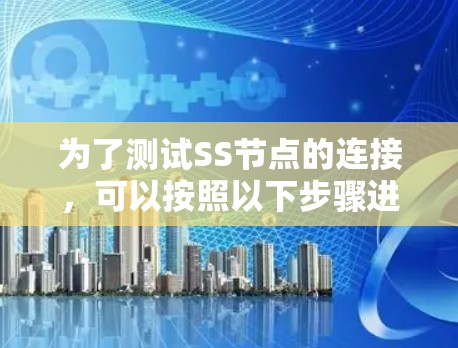 为了测试SS节点的连接，可以按照以下步骤进行