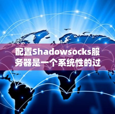 配置Shadowsocks服务器是一个系统性的过程，以下是详细的步骤指南