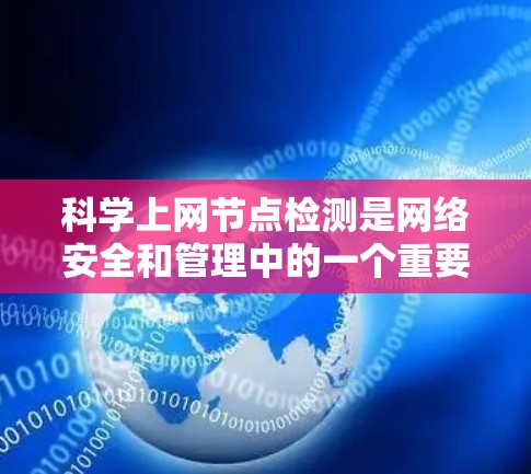 科学上网节点检测是网络安全和管理中的一个重要任务，旨在识别和监控网络中的异常节点，以确保网络的安全性和稳定性。以下是关于科学上网节点检测的详细分析