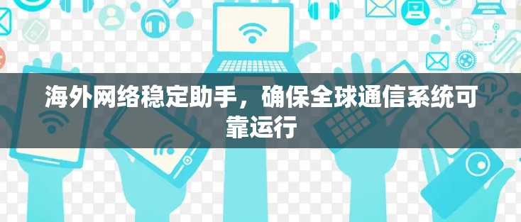 海外网络稳定助手，确保全球通信系统可靠运行