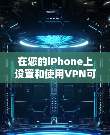 在您的iPhone上设置和使用VPN可以按照以下步骤进行