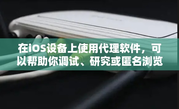 在iOS设备上使用代理软件，可以帮助你调试、研究或匿名浏览。以下是一些常用的iOS代理工具及其下载和安装方法