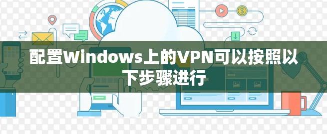 配置Windows上的VPN可以按照以下步骤进行