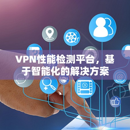 VPN性能检测平台,基于智能化的解决方案 VPN性能检测平台,基于智能化的解决方案