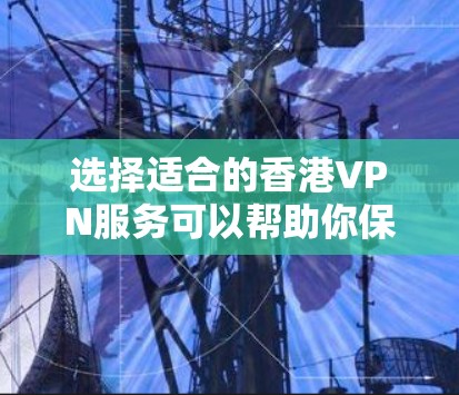 选择适合的香港VPN服务可以帮助你保持隐私和安全。以下是分步指南